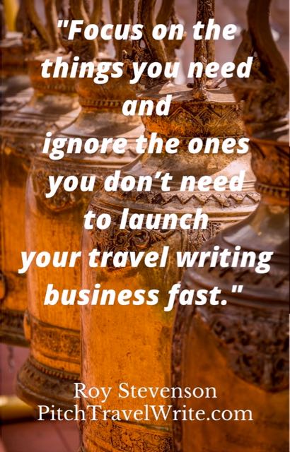 to launch your travel writing business quickly do only what you need to do and ignore the rest - quote from Roy Stevenson