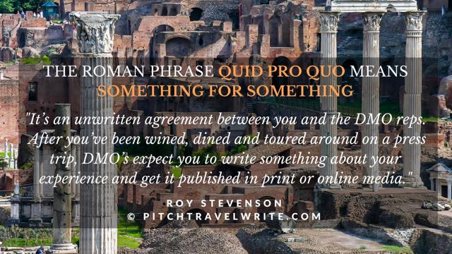 What does "quid pro quo" have to do with travel writers on press trips?  It means "something for something".  Press trips aren't free trips. Find out here what's expected of travel writers and bloggers...